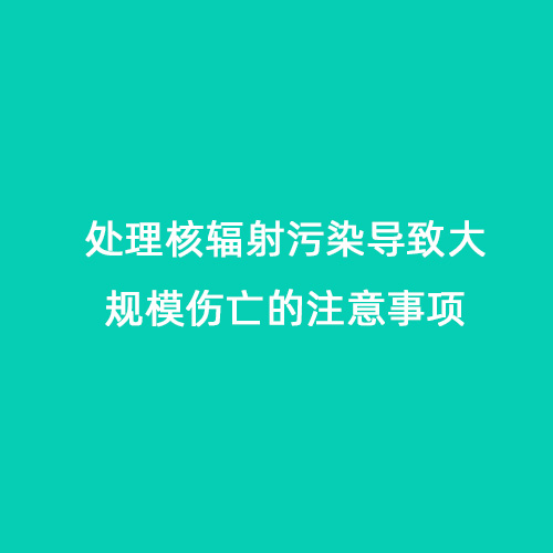 處理核輻射污染導(dǎo)致大規(guī)模傷亡的注意事項(xiàng)