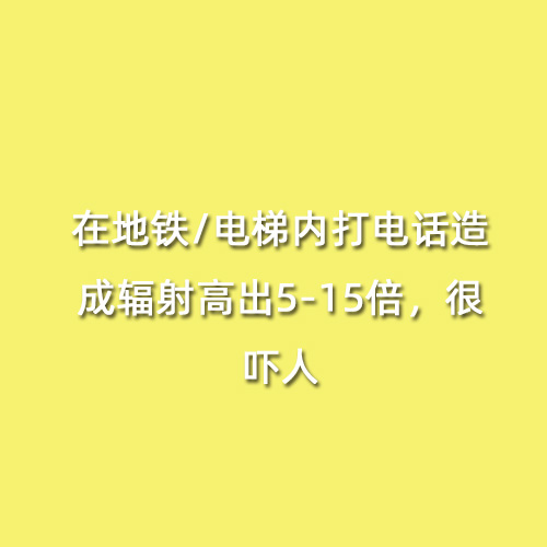 在地鐵/電梯內(nèi)打電話造成輻射高出5-15倍，很嚇人