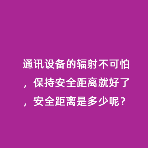 通訊設(shè)備的輻射不可怕，保持安全距離就好了，安全距離是多少呢？