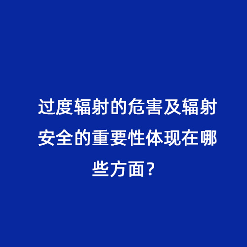 過度輻射的危害及輻射安全的重要性體現(xiàn)在哪些方面？