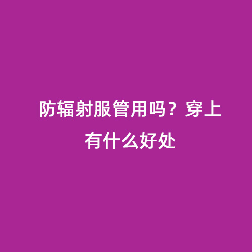 防輻射服管用嗎？穿上有什么好處