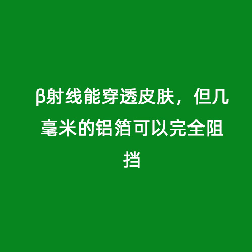 β射線能穿透皮膚，但幾毫米的鋁箔可以完全阻擋