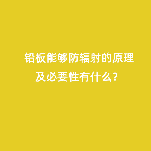 鉛板能夠防輻射的原理及必要性有什么？