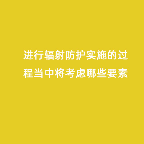 進(jìn)行輻射防護(hù)實(shí)施的過(guò)程當(dāng)中將考慮哪些要素